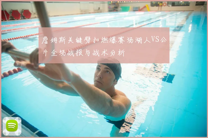 詹姆斯关键劈扣燃爆赛场湖人VS公牛全场战报与战术分析