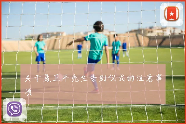 关于聂卫平先生告别仪式的注意事项