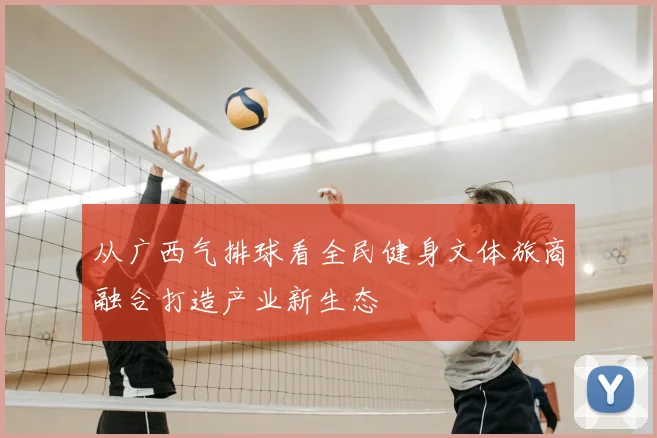 从广西气排球看全民健身文体旅商融合打造产业新生态