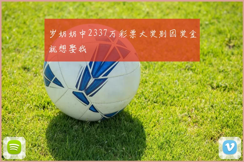 岁奶奶中2337万彩票大奖别因奖金就想娶我