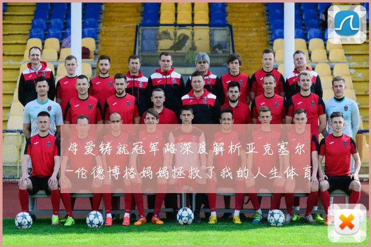 母爱铸就冠军路深度解析亚克塞尔-伦德博格妈妈拯救了我的人生体育故事