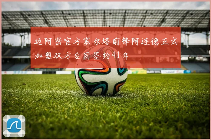 迈阿密官方塞尔塔前锋阿连德正式加盟双方合同签约41年