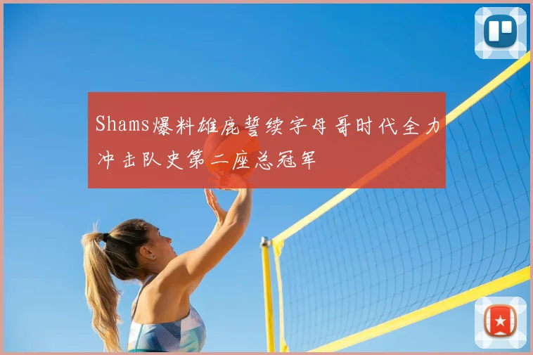 Shams爆料雄鹿誓续字母哥时代全力冲击队史第二座总冠军