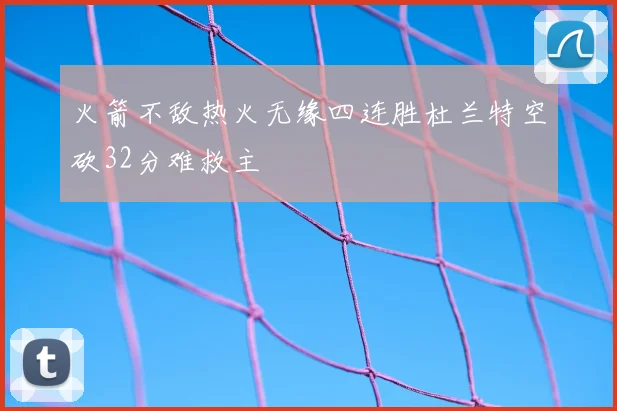 火箭不敌热火无缘四连胜杜兰特空砍32分难救主